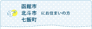 函館市・北斗市・七飯町にお住まいの方