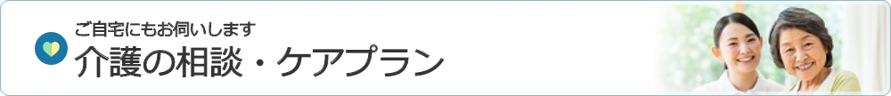 ご自宅にお伺いします 介護の相談・ケアプラン