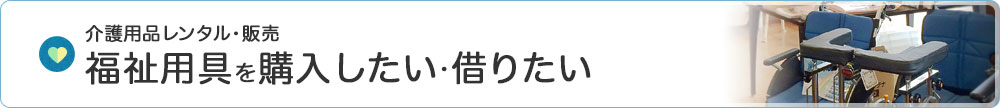 介護用品レンタル・販売 福祉用具を購入したい・借りたい