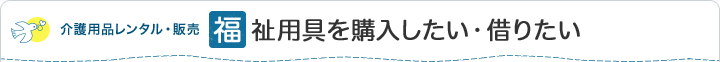 介護用品レンタル・販売 福祉用具を購入したい・借りたい