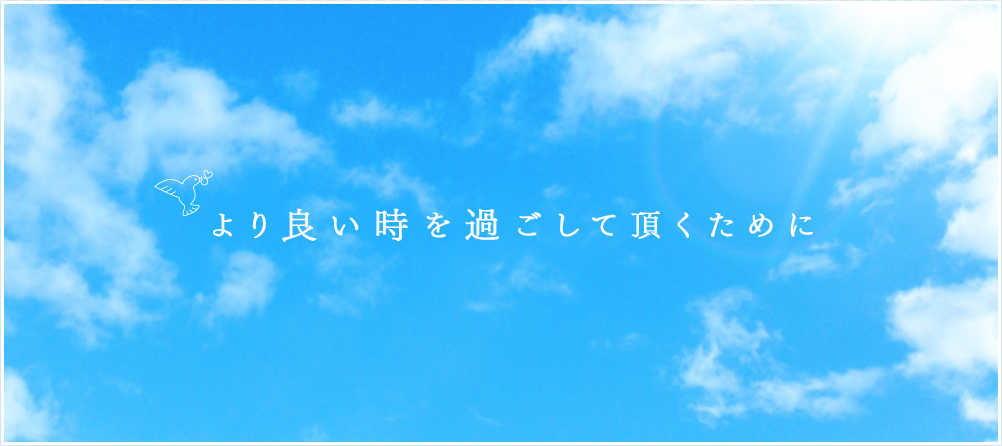 より良い時を過ごして頂くために