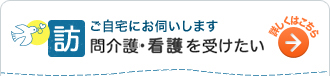 ご自宅にお伺いします 訪問介護・看護を受けたい