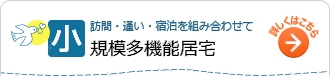 訪問・通い・宿泊を組み合わせて 小規模多機能居宅